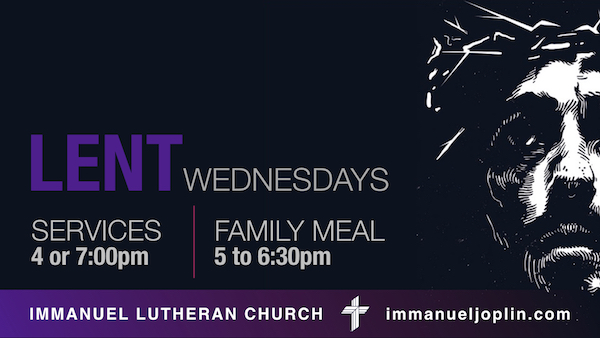 Lent Wednesdays Services 4 or 7pm, Family Meal 5 to 6:30pm - immanueljoplin.com Immanuel Lutheran Church - Joplin, Missouri