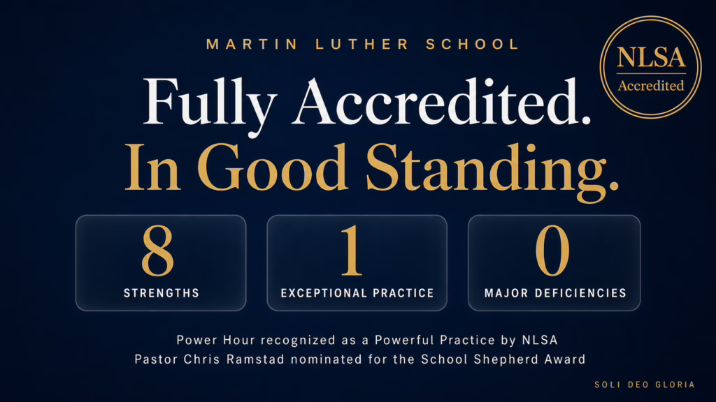 Martin Luther School is fully accredited and in good standing with NLSA. 8 strengths and 1 exceptional practice and zero deficiencies.